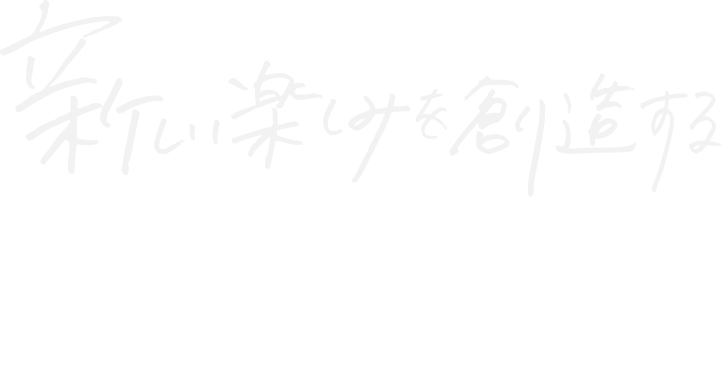 フレキシブルな発想とユニークな着眼点で新しい楽しみを創造する